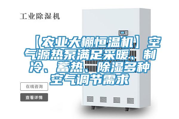 【農業大棚恒溫機】空氣源熱泵滿足采暖、制冷、蓄熱、除濕多種空氣調節需求
