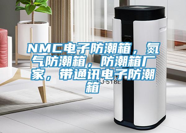 NMC電子防潮箱，氮氣防潮箱，防潮箱廠家，帶通訊電子防潮箱