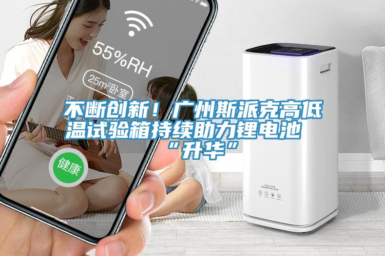 不斷創新！廣州斯派克高低溫試驗箱持續助力鋰電池“升華”