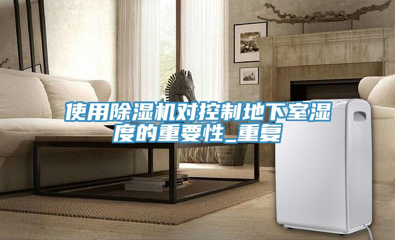 使用除濕機對控制地下室濕度的重要性_重復