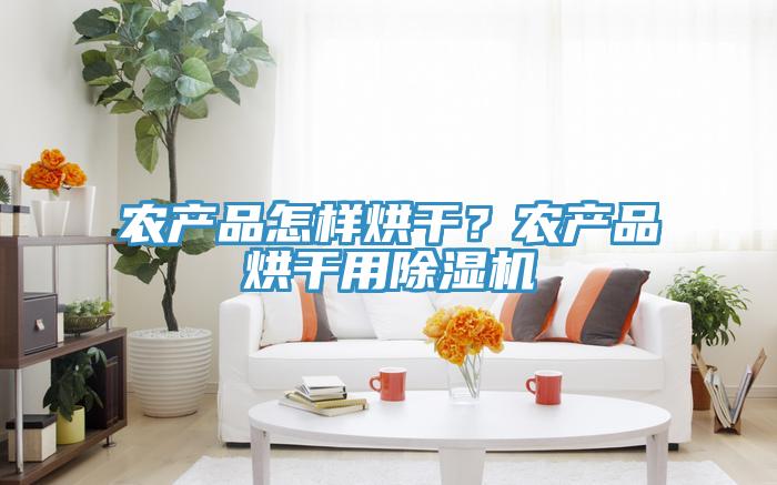 農產品怎樣烘干？農產品烘干用除濕機