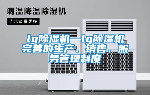 lg除濕機(jī)—lg除濕機(jī)完善的生產(chǎn)、銷售、服務(wù)管理制度