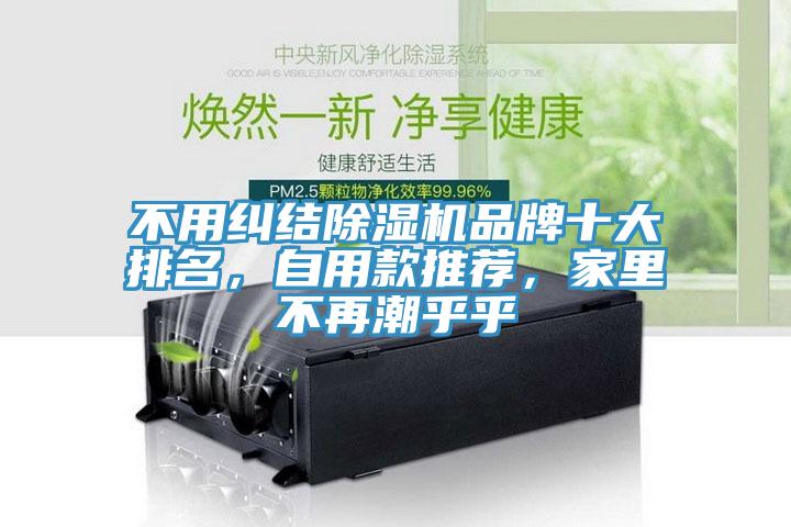 不用糾結(jié)除濕機品牌十大排名，自用款推薦，家里不再潮乎乎