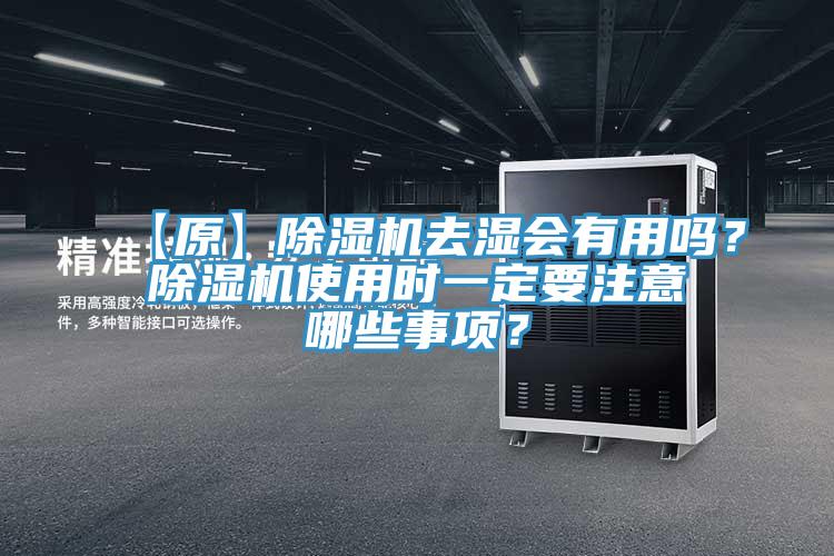 【原】除濕機(jī)去濕會(huì)有用嗎？除濕機(jī)使用時(shí)一定要注意哪些事項(xiàng)？