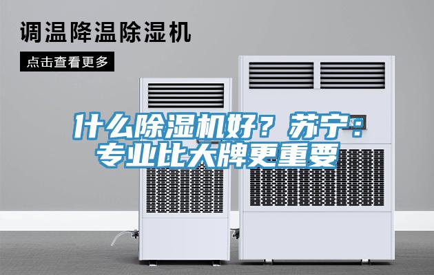 什么除濕機好？蘇寧：專業比大牌更重要
