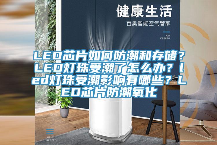 LED芯片如何防潮和存儲(chǔ)？LED燈珠受潮了怎么辦？led燈珠受潮影響有哪些？LED芯片防潮氧化