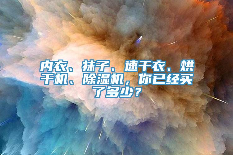 內衣、襪子、速干衣、烘干機、除濕機，你已經買了多少？