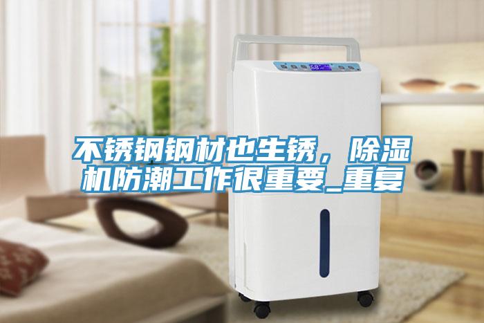 不銹鋼鋼材也生銹，除濕機防潮工作很重要_重復(fù)
