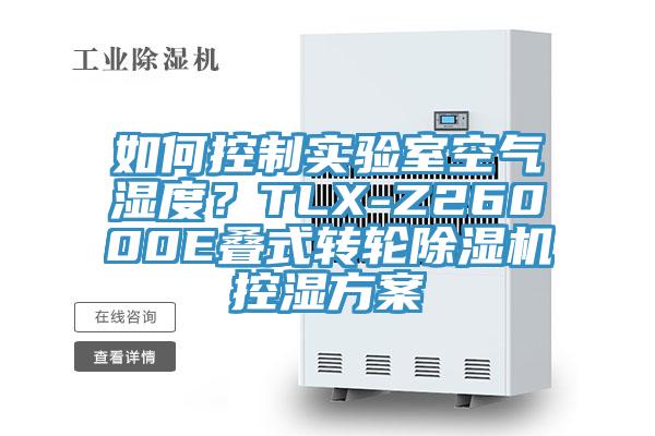 如何控制實驗室空氣濕度？TLX-Z26000E疊式轉輪除濕機控濕方案