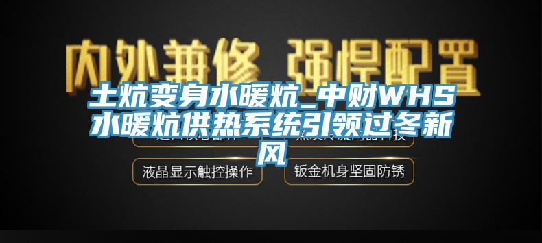 土炕變身水暖炕_中財WHS水暖炕供熱系統引領過冬新風