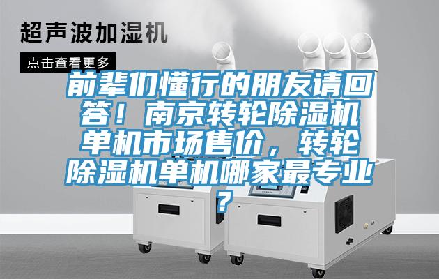 前輩們懂行的朋友請(qǐng)回答!南京轉(zhuǎn)輪除濕機(jī)單機(jī)市場(chǎng)售價(jià),轉(zhuǎn)輪除濕機(jī)單機(jī)哪家最專業(yè)?