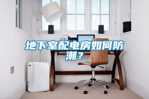 地下室配電房如何防潮？