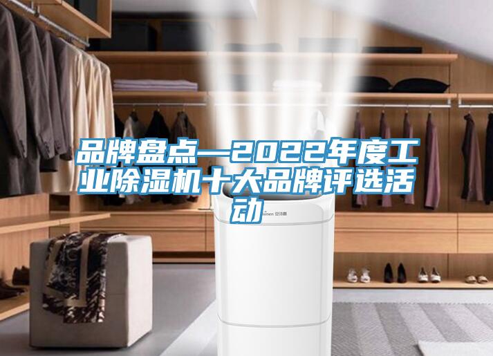 品牌盤點—2022年度工業除濕機十大品牌評選活動