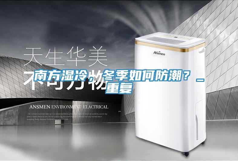 南方濕冷,冬季如何防潮?_重復