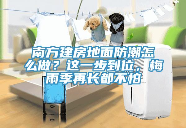 南方建房地面防潮怎么做?這一步到位,梅雨季再長都不怕