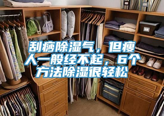 刮痧除濕氣，但瘦人一般經(jīng)不起，6個方法除濕很輕松