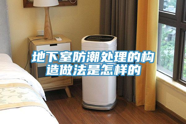 地下室防潮處理的構(gòu)造做法是怎樣的