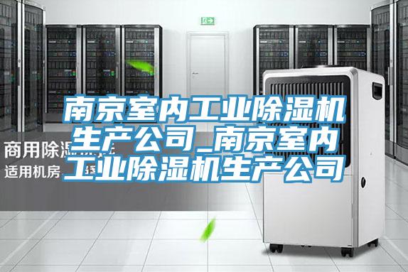 南京室內工業(yè)除濕機生產公司_南京室內工業(yè)除濕機生產公司