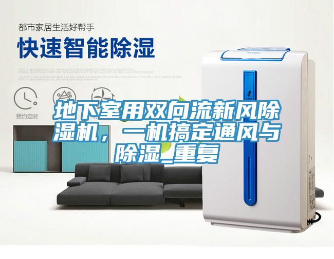地下室用雙向流新風(fēng)除濕機(jī),一機(jī)搞定通風(fēng)與除濕_重復(fù)