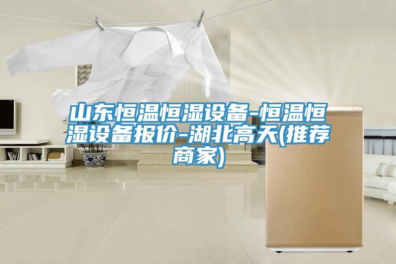 山東恒溫恒濕設(shè)備-恒溫恒濕設(shè)備報價-湖北高天(推薦商家)
