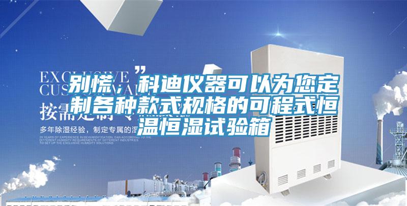 別慌,科迪儀器可以為您定制各種款式規(guī)格的可程式恒溫恒濕試驗(yàn)箱