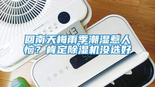 回南天梅雨季潮濕惹人惱？肯定除濕機(jī)沒(méi)選好