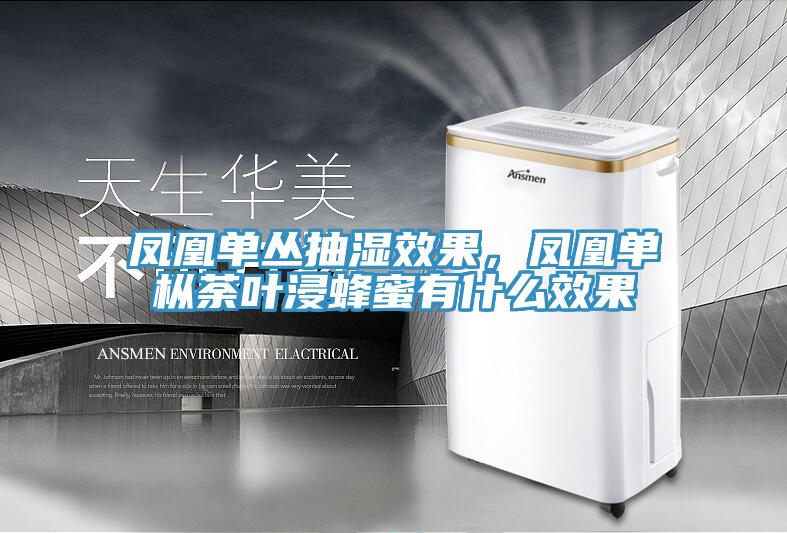 鳳凰單叢抽濕效果,鳳凰單樅荼葉浸蜂蜜有什么效果