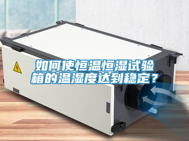 如何使恒溫恒濕試驗(yàn)箱的溫濕度達(dá)到穩(wěn)定？