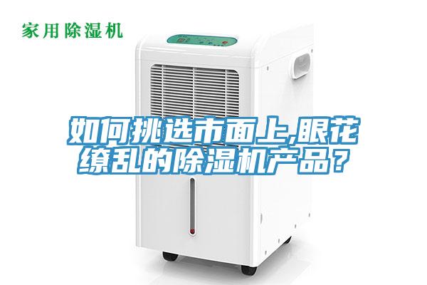 如何挑選市面上,眼花繚亂的除濕機產品?