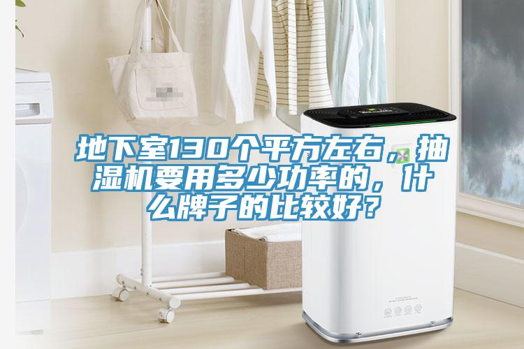 地下室130個平方左右，抽濕機要用多少功率的，什么牌子的比較好？