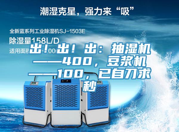 出!出!出:抽濕機——400,豆漿機——100,已自刀求秒