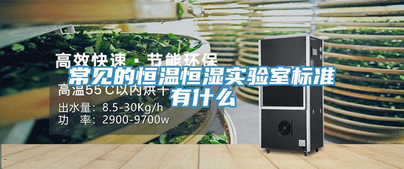 常見的恒溫恒濕實驗室標(biāo)準(zhǔn)有什么