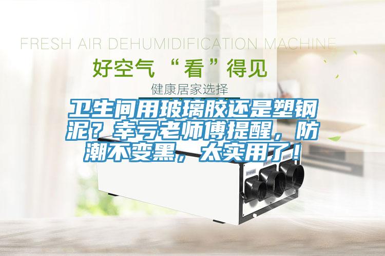 衛生間用玻璃膠還是塑鋼泥？幸虧老師傅提醒，防潮不變黑，太實用了！