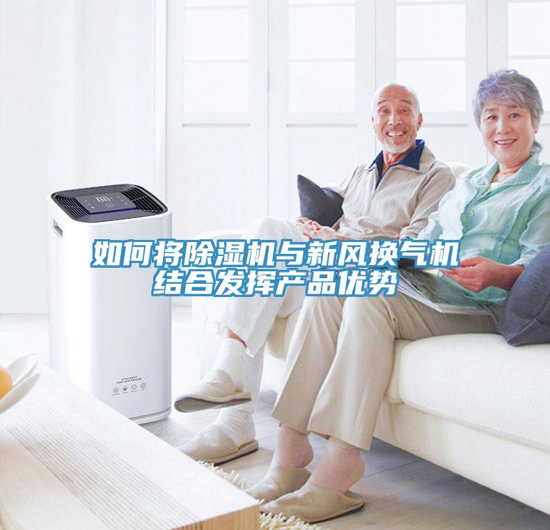 如何將除濕機與新風換氣機結合發揮產品優勢