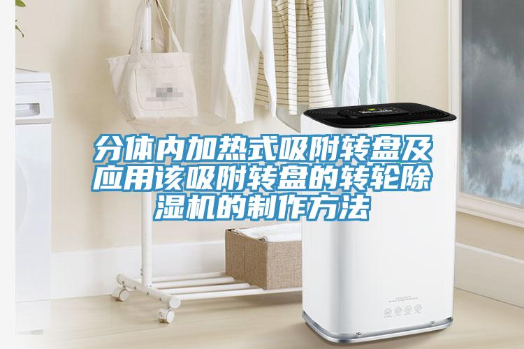 分體內加熱式吸附轉盤及應用該吸附轉盤的轉輪除濕機的制作方法