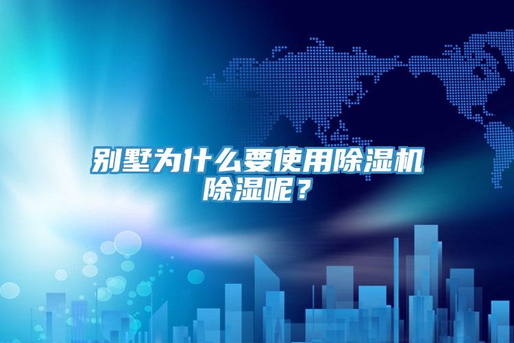 別墅為什么要使用除濕機除濕呢?