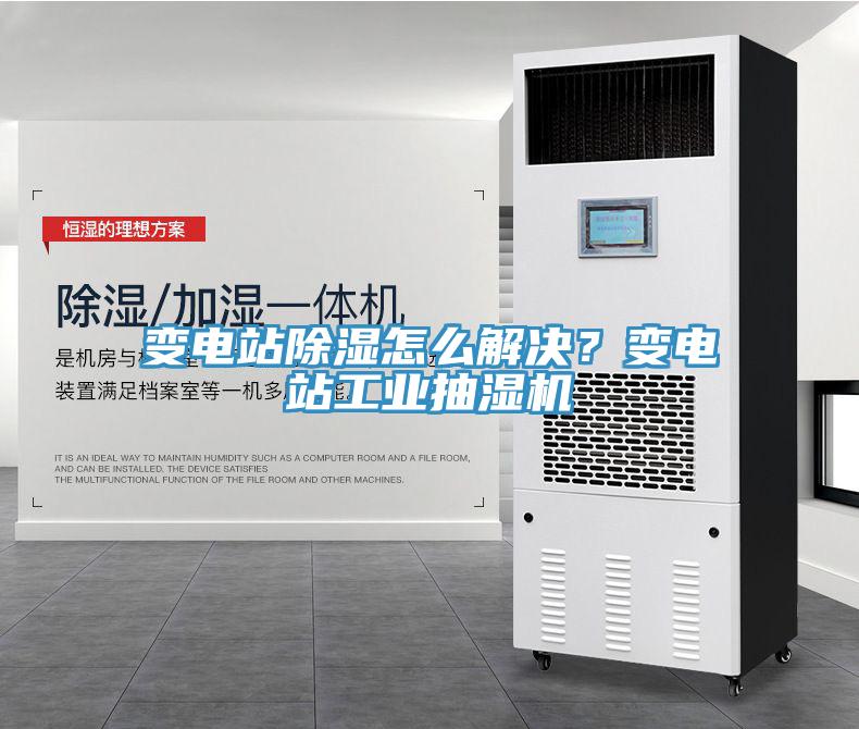 變電站除濕怎么解決？變電站工業抽濕機
