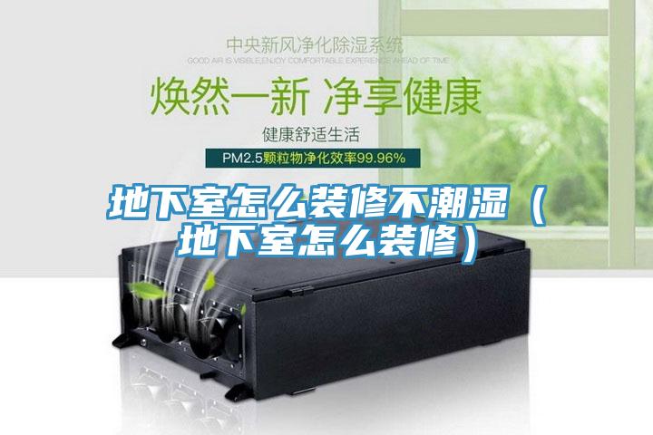 地下室怎么裝修不潮濕(地下室怎么裝修)