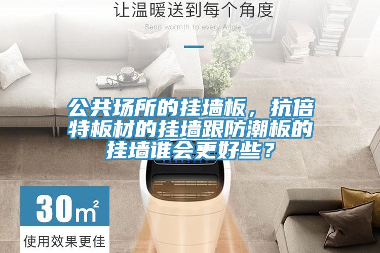 公共場所的掛墻板，抗倍特板材的掛墻跟防潮板的掛墻誰會更好些？