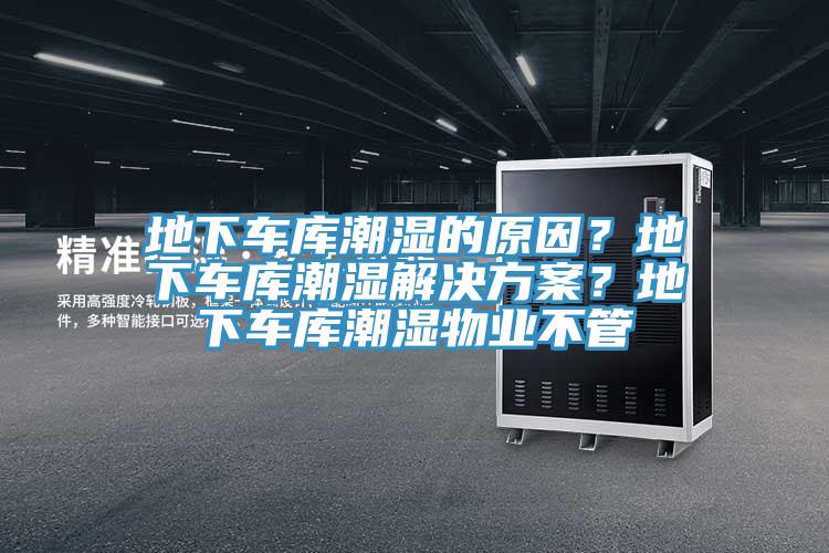 地下車庫(kù)潮濕的原因？地下車庫(kù)潮濕解決方案？地下車庫(kù)潮濕物業(yè)不管