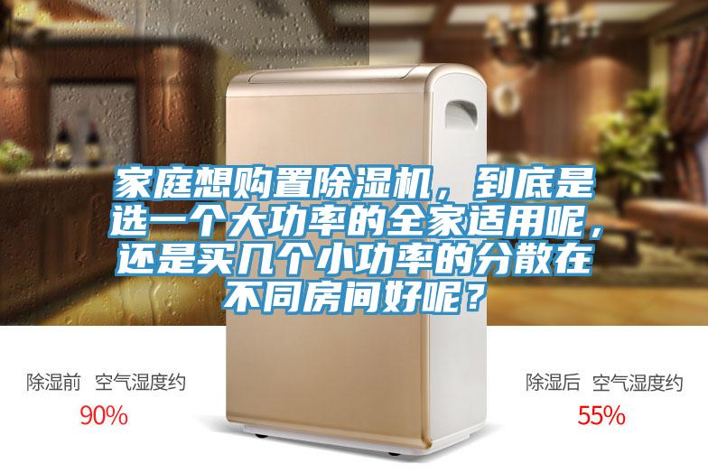 家庭想購置除濕機，到底是選一個大功率的全家適用呢，還是買幾個小功率的分散在不同房間好呢？