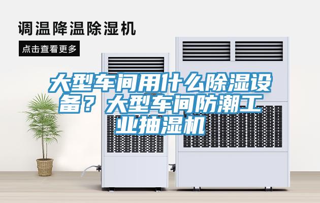 大型車間用什么除濕設備？大型車間防潮工業抽濕機