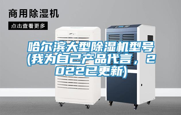 哈爾濱大型除濕機型號(我為自己產(chǎn)品代言，2022已更新)