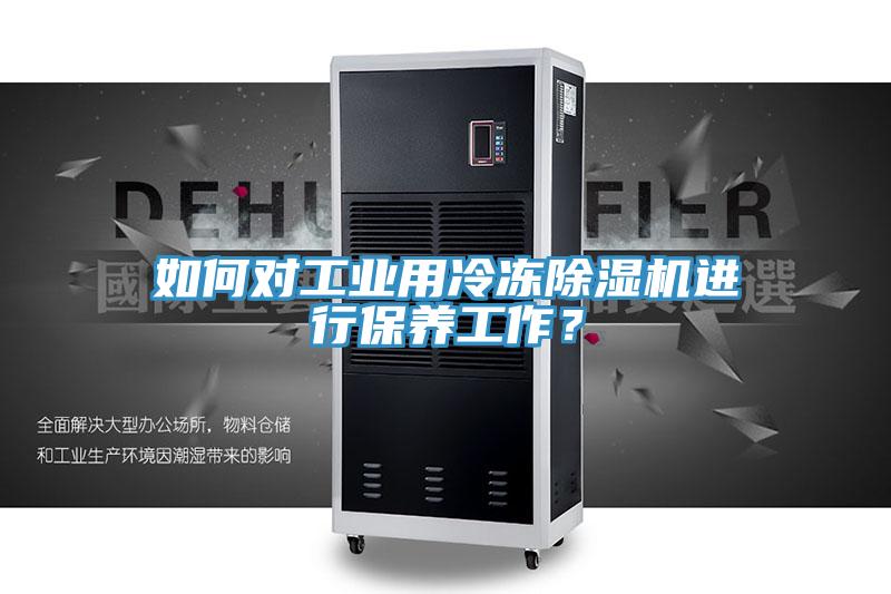 如何對工業(yè)用冷凍除濕機進(jìn)行保養(yǎng)工作？