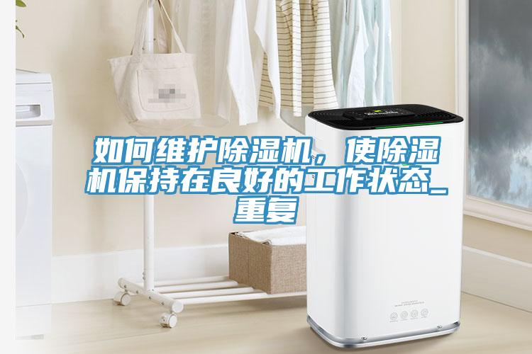 如何維護除濕機,使除濕機保持在良好的工作狀態_重復