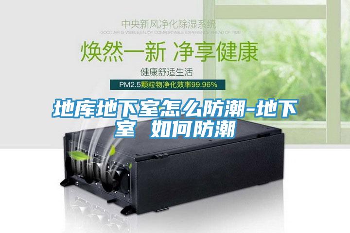 地庫(kù)地下室怎么防潮-地下室 如何防潮