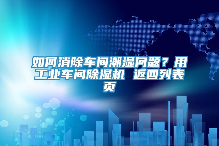 如何消除車間潮濕問題？用工業車間除濕機 返回列表頁