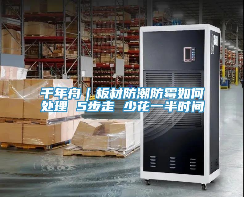 千年舟|板材防潮防霉如何處理 5步走 少花一半時間