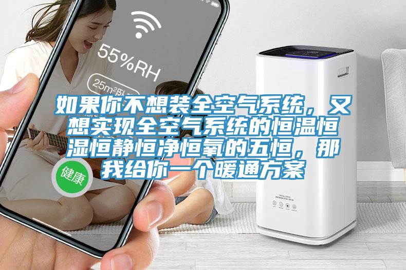 如果你不想裝全空氣系統，又想實現全空氣系統的恒溫恒濕恒靜恒凈恒氧的五恒，那我給你一個暖通方案