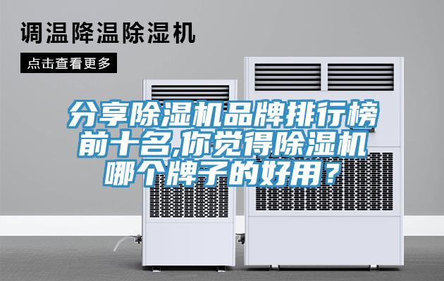 分享除濕機品牌排行榜前十名,你覺得除濕機哪個牌子的好用?